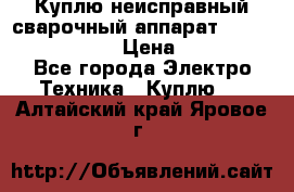 Куплю неисправный сварочный аппарат Fronius MW 3000.  › Цена ­ 50 000 - Все города Электро-Техника » Куплю   . Алтайский край,Яровое г.